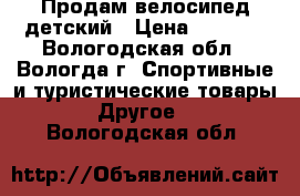 Продам велосипед детский › Цена ­ 2 500 - Вологодская обл., Вологда г. Спортивные и туристические товары » Другое   . Вологодская обл.